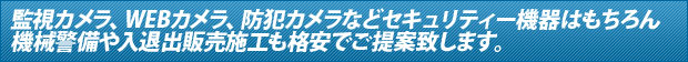 監視カメラ、WEBカメラ、防犯カメラなどセキュリティー機器はもちろん　機械警備や入退出販売施工も格安でご提案致します。