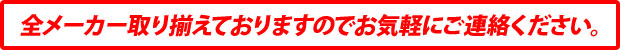 全メーカー取り揃えておりますのでお気軽にご連絡ください。